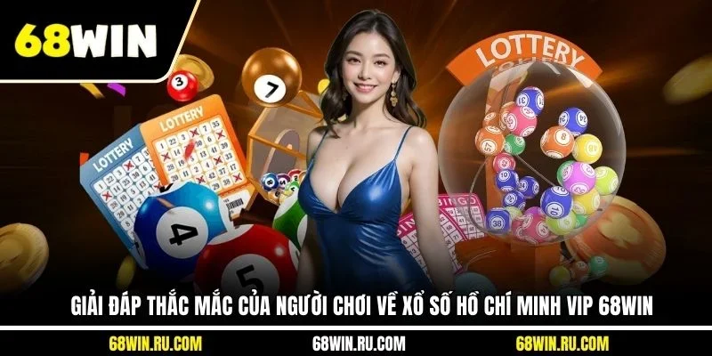 Giải đáp thắc mắc của người chơi về xổ số Hồ Chí Minh VIP 68WIN