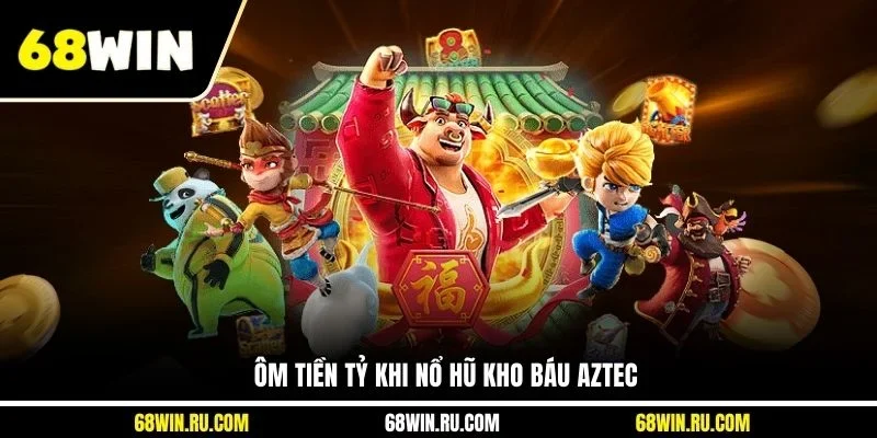 Ôm tiền tỷ khi nổ hũ kho báu Aztec